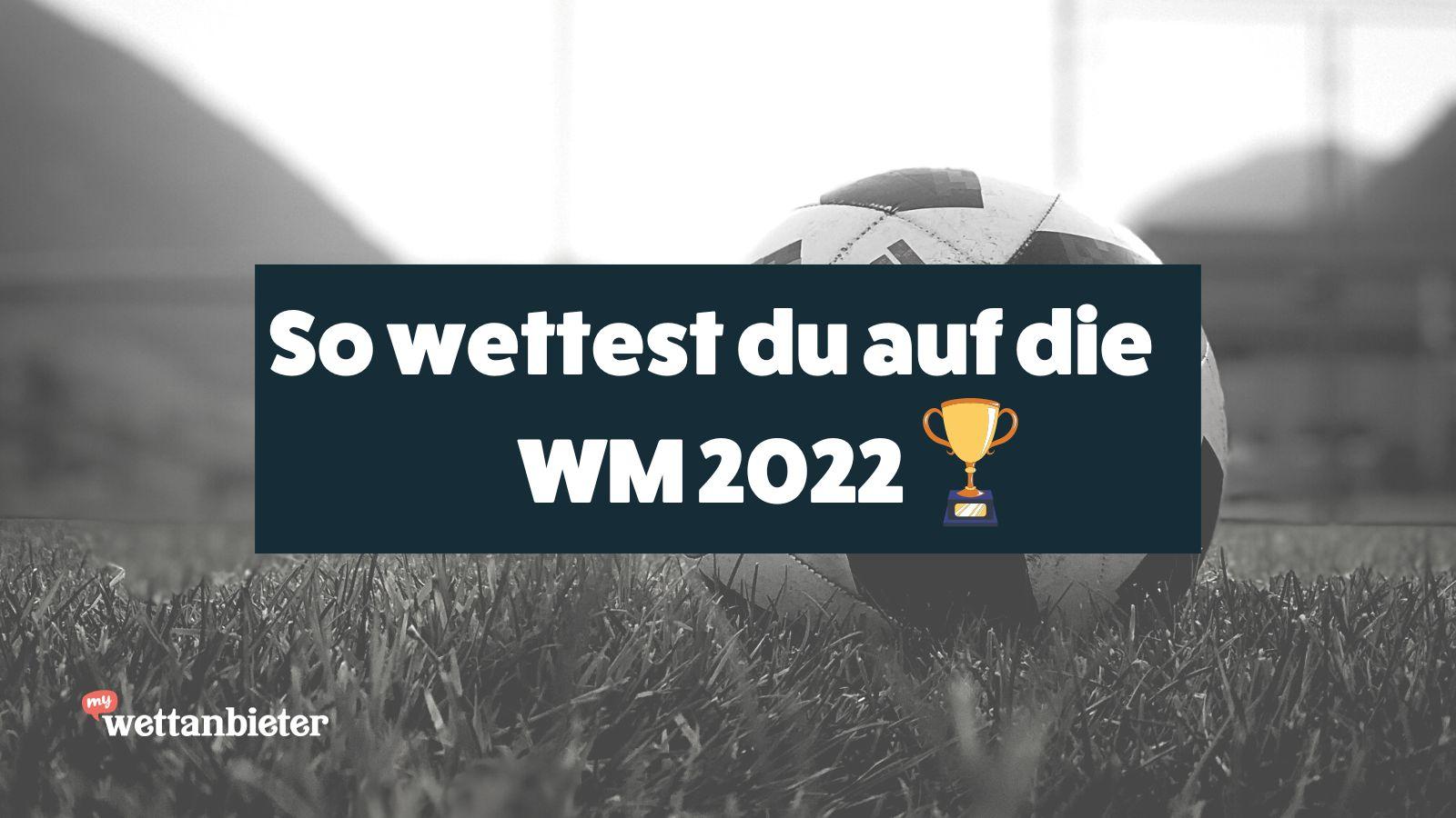 Wie wettest du auf die WM? Fußball WM Wetten im Überblick